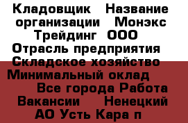 Кладовщик › Название организации ­ Монэкс Трейдинг, ООО › Отрасль предприятия ­ Складское хозяйство › Минимальный оклад ­ 16 500 - Все города Работа » Вакансии   . Ненецкий АО,Усть-Кара п.